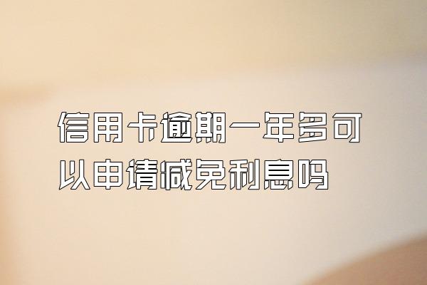 信用卡逾期一年多可以申请减免利息吗