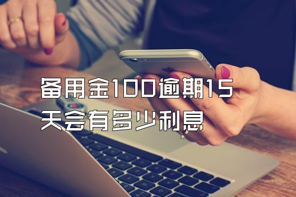 备用金100逾期15天会有多少利息