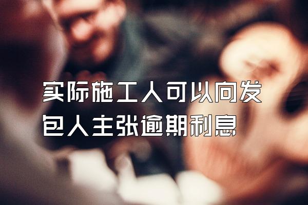 实际施工人可以向发包人主张逾期利息