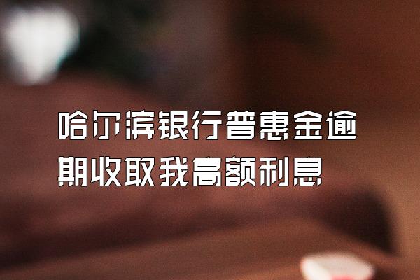 哈尔滨银行普惠金逾期收取我高额利息