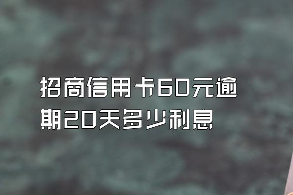 招商信用卡60元逾期20天多少利息