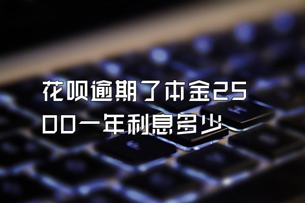 花呗逾期了本金2500一年利息多少