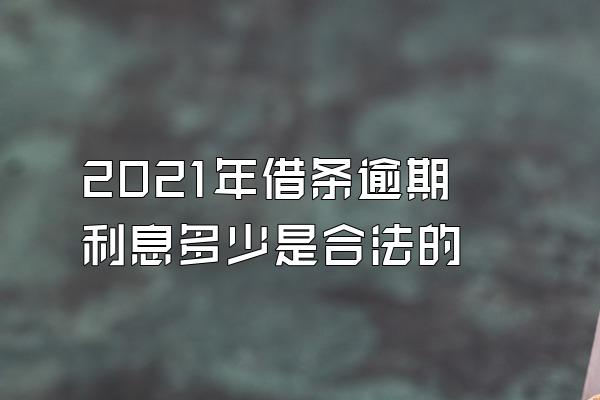 2021年借条逾期利息多少是合法的