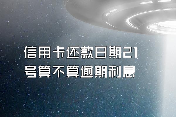 信用卡还款日期21号算不算逾期利息