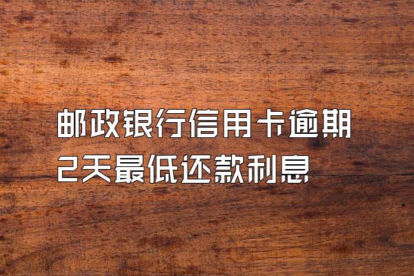 邮政银行信用卡逾期2天最低还款利息