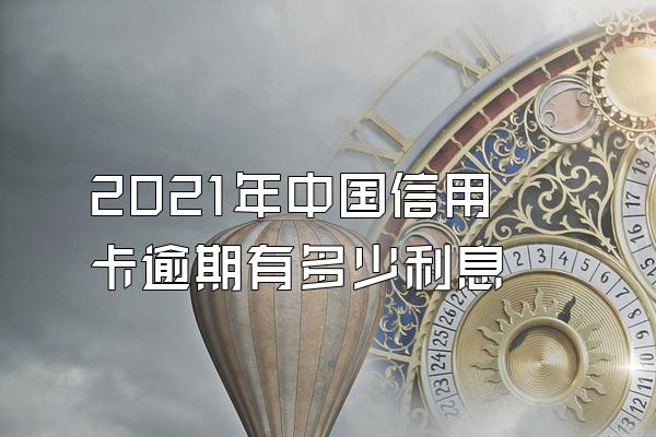 2021年中国信用卡逾期有多少利息