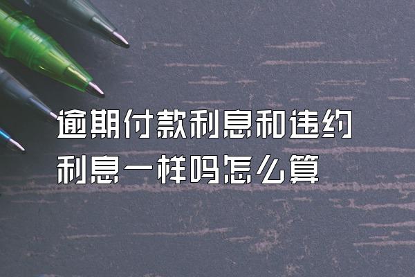 逾期付款利息和违约利息一样吗怎么算