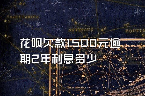 花呗欠款1500元逾期2年利息多少