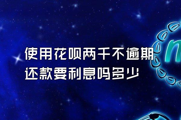 使用花呗两千不逾期还款要利息吗多少