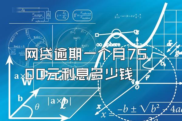 网贷逾期一个月7500元利息多少钱