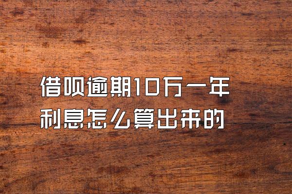 借呗逾期10万一年利息怎么算出来的