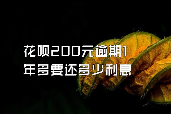 花呗200元逾期1年多要还多少利息