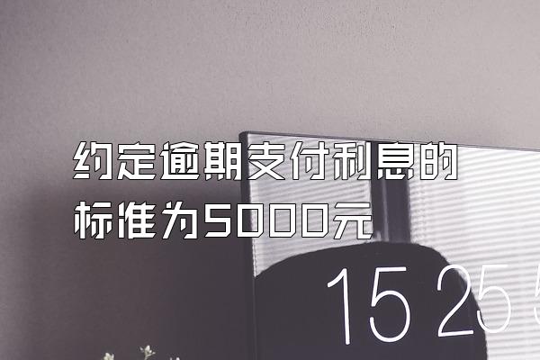 约定逾期支付利息的标准为5000元