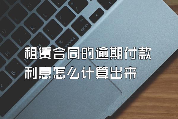 租赁合同的逾期付款利息怎么计算出来