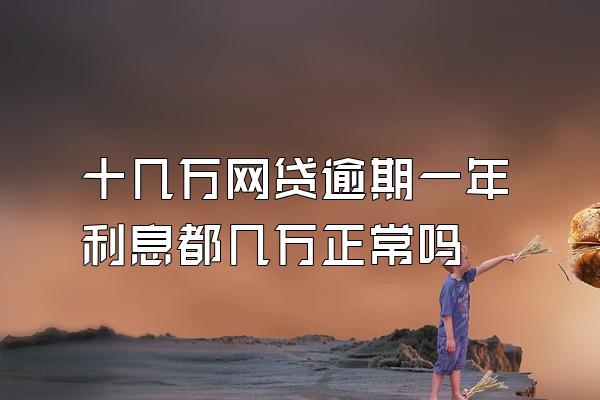 十几万网贷逾期一年利息都几万正常吗