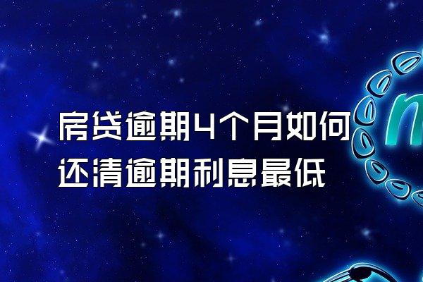 房贷逾期4个月如何还清逾期利息最低