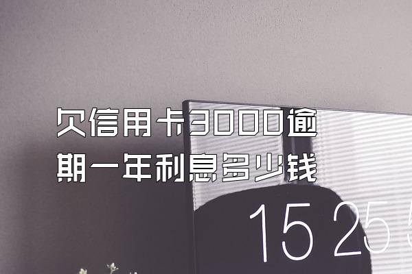 欠信用卡3000逾期一年利息多少钱