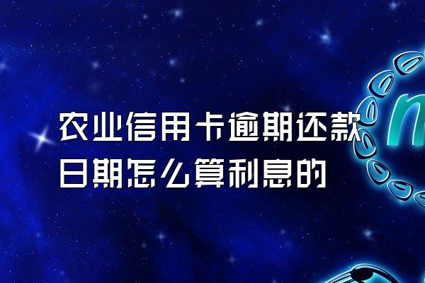 农业信用卡逾期还款日期怎么算利息的