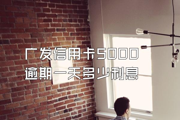 广发信用卡5000逾期一天多少利息