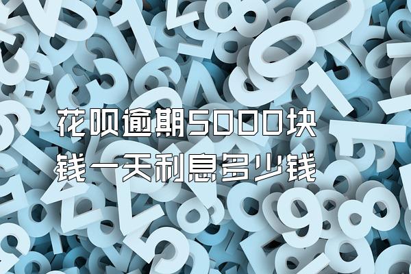 花呗逾期5000块钱一天利息多少钱