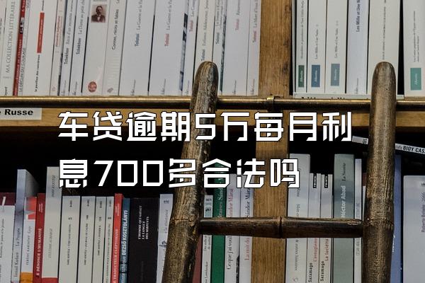 车贷逾期5万每月利息700多合法吗