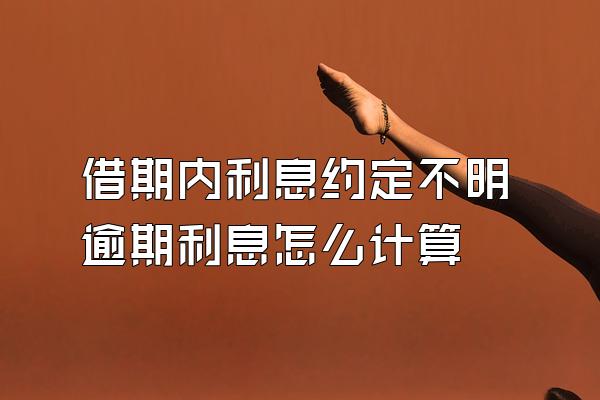 借期内利息约定不明逾期利息怎么计算