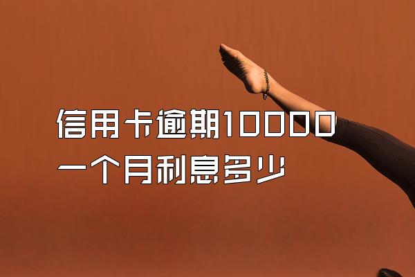 信用卡逾期10000一个月利息多少