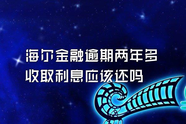 海尔金融逾期两年多收取利息应该还吗