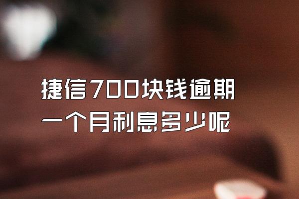 捷信700块钱逾期一个月利息多少呢