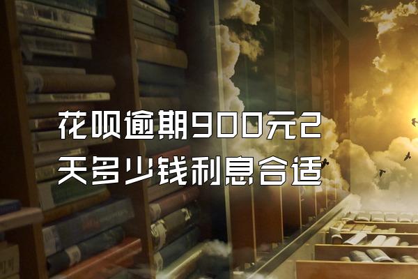 花呗逾期900元2天多少钱利息合适