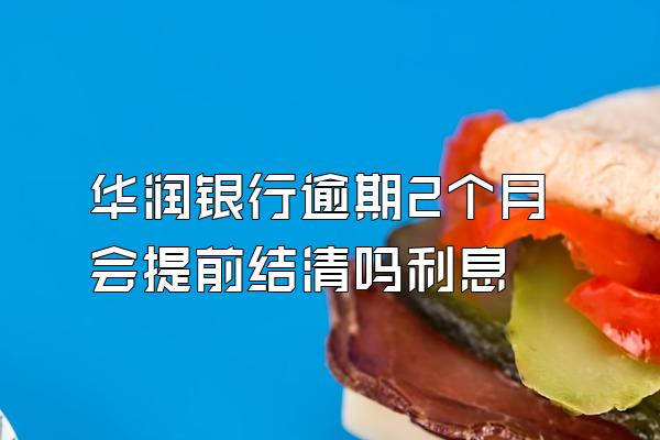 华润银行逾期2个月会提前结清吗利息