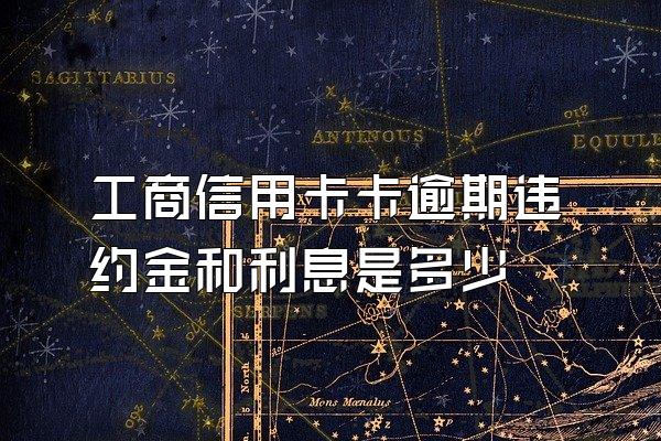 工商信用卡卡逾期违约金和利息是多少