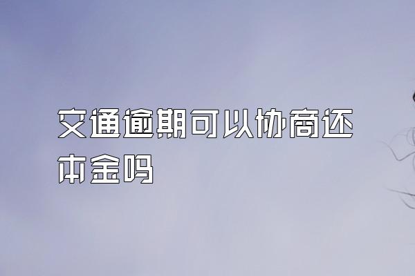 交通逾期可以协商还本金吗