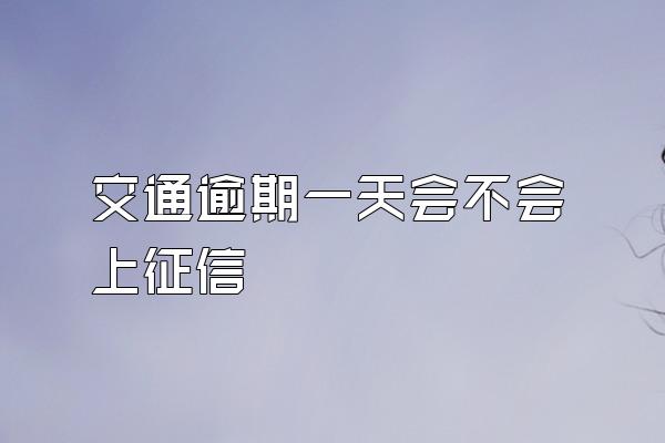 交通逾期一天会不会上征信