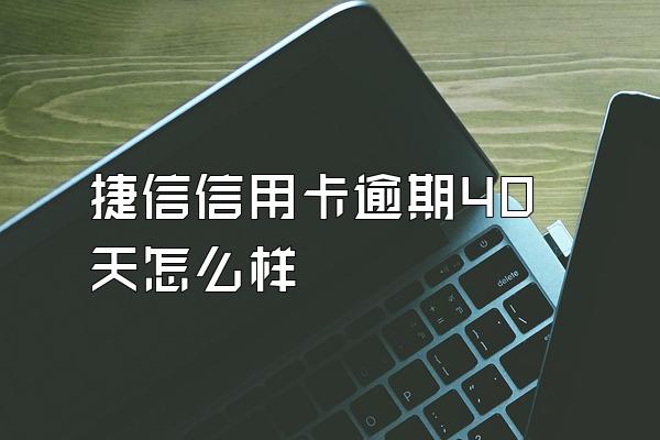 捷信信用卡逾期40天怎么样