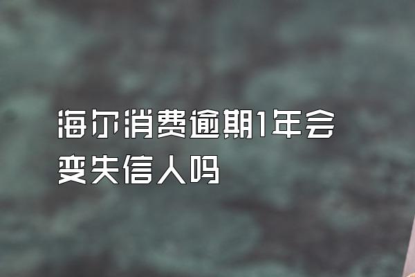 海尔消费逾期1年会变失信人吗