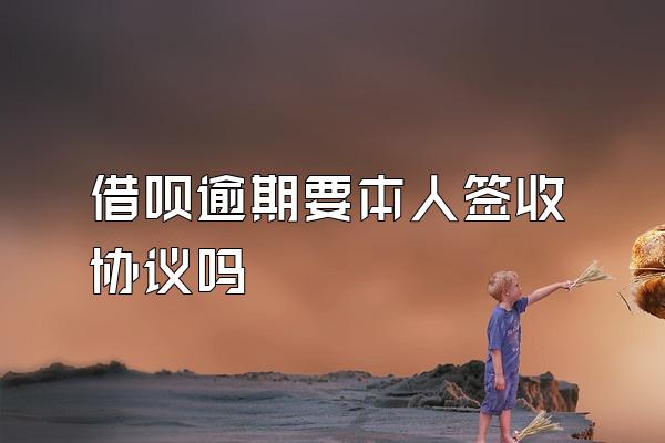 借呗逾期要本人签收协议吗