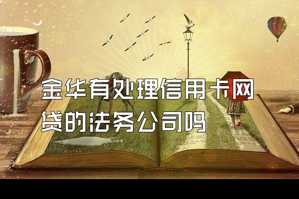 金华有处理信用卡网贷的法务公司吗