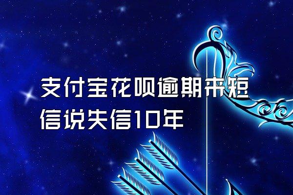 支付宝花呗逾期来短信说失信10年