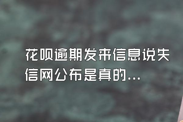 花呗逾期发来信息说失信网公布是真的吗