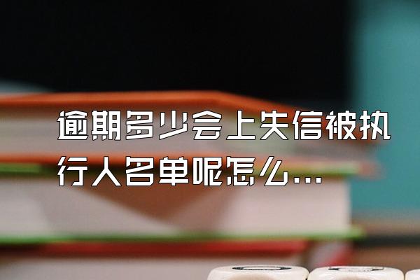 逾期多少会上失信被执行人名单呢怎么查