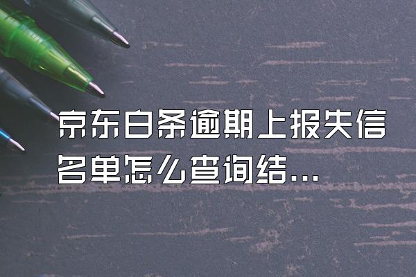 京东白条逾期上报失信名单怎么查询结果