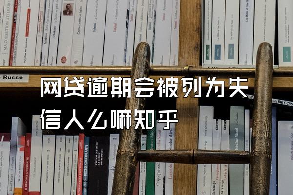 网贷逾期会被列为失信人么嘛知乎