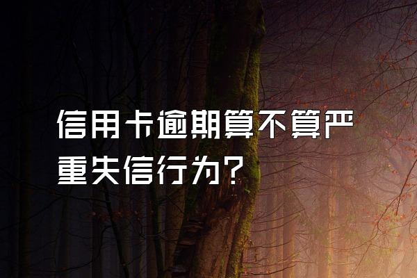 信用卡逾期算不算严重失信行为?