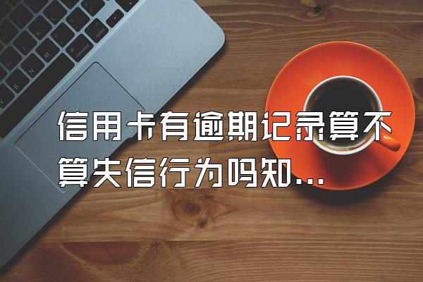 信用卡有逾期记录算不算失信行为吗知乎