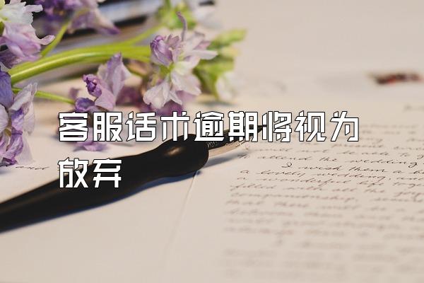 客服话术逾期将视为放弃