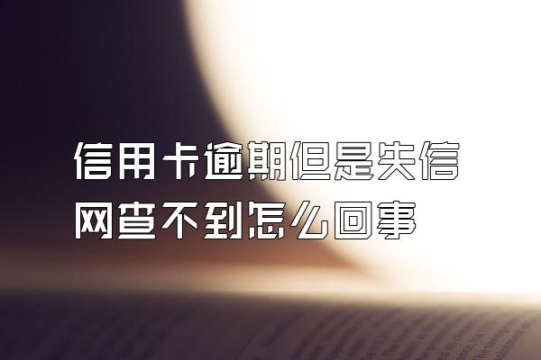 信用卡逾期但是失信网查不到怎么回事