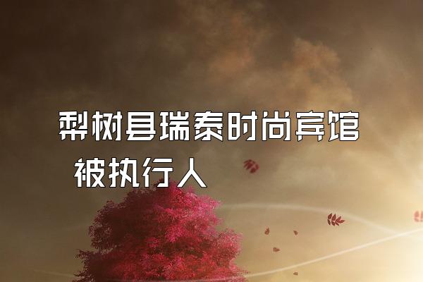 梨树县瑞泰时尚宾馆 被执行人