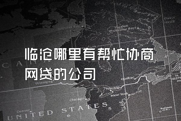 临沧哪里有帮忙协商网贷的公司