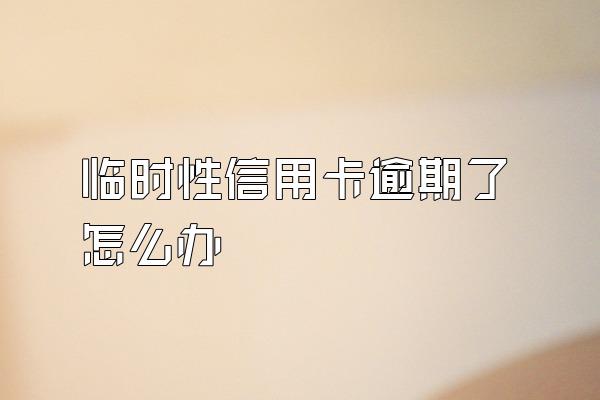 临时性信用卡逾期了怎么办